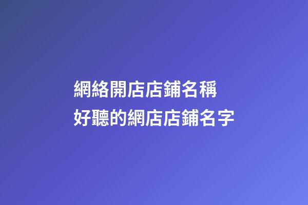 網絡開店店鋪名稱 好聽的網店店鋪名字